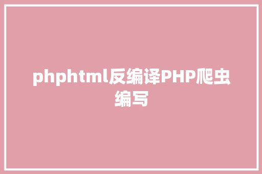 phphtml反编译PHP爬虫编写 JavaScript