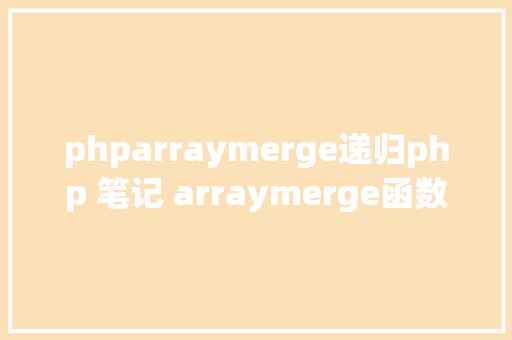 phparraymerge递归php 笔记 arraymerge函数 Ruby