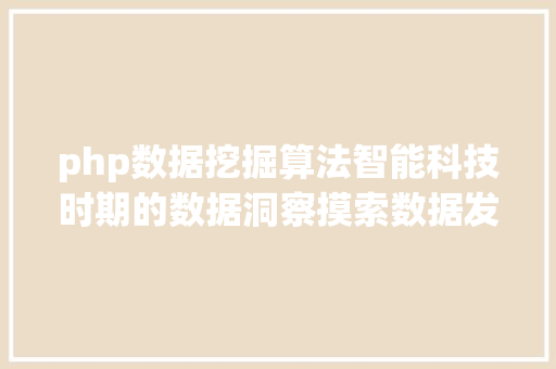 php数据挖掘算法智能科技时期的数据洞察摸索数据发掘算法的艺术与立异之旅