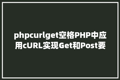 phpcurlget空格PHP中应用cURL实现Get和Post要求的办法最全 RESTful API