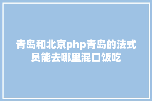 青岛和北京php青岛的法式员能去哪里混口饭吃 jQuery