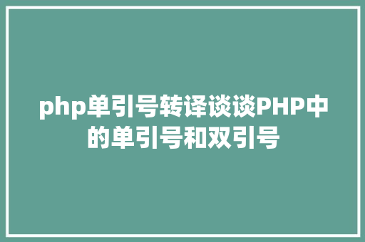 php单引号转译谈谈PHP中的单引号和双引号 PHP