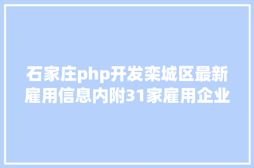 石家庄php开发栾城区最新雇用信息内附31家雇用企业