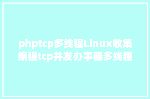 phptcp多线程Linux收集编程tcp并发办事器多线程实例分享