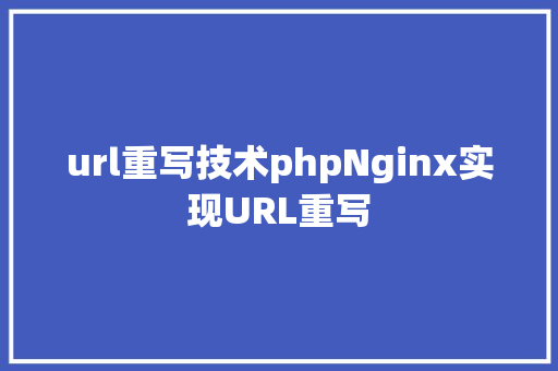 url重写技术phpNginx实现URL重写