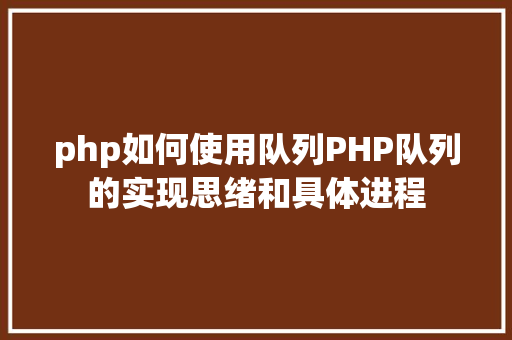 php如何使用队列PHP队列的实现思绪和具体进程 NoSQL