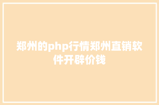 郑州的php行情郑州直销软件开辟价钱 PHP