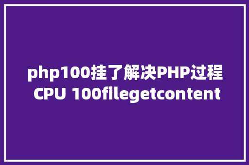 php100挂了解决PHP过程 CPU 100filegetcontents惹的祸