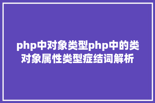 php中对象类型php中的类对象属性类型症结词解析 AJAX