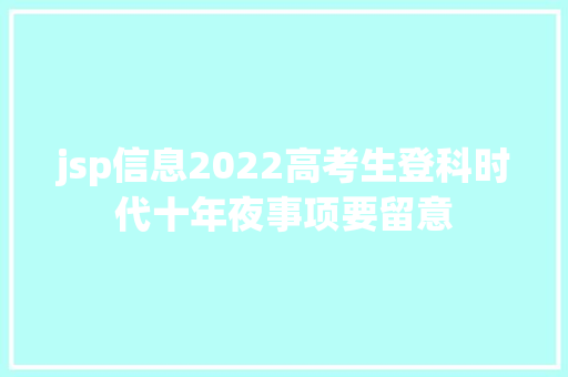 jsp信息2022高考生登科时代十年夜事项要留意 Java