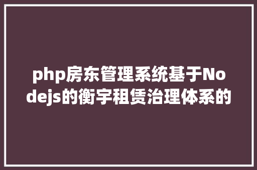 php房东管理系统基于Nodejs的衡宇租赁治理体系的设计和实现 Python