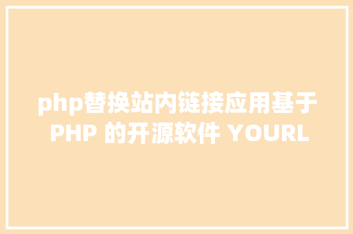 php替换站内链接应用基于 PHP 的开源软件 YOURLS 搭建短链接地址办事 Node.js