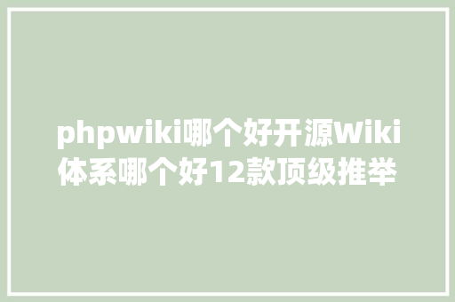 phpwiki哪个好开源Wiki体系哪个好12款顶级推举助你高效治理