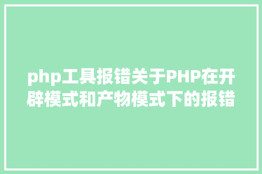 php工具报错关于PHP在开辟模式和产物模式下的报错处置 GraphQL