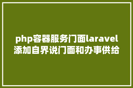 php容器服务门面laravel添加自界说门面和办事供给者