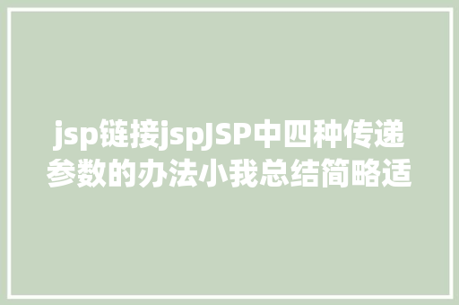 jsp链接jspJSP中四种传递参数的办法小我总结简略适用