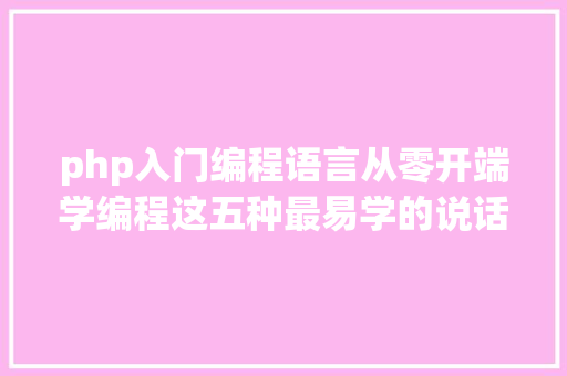 php入门编程语言从零开端学编程这五种最易学的说话最合适你 Python