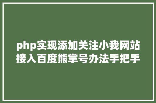 php实现添加关注小我网站接入百度熊掌号办法手把手教你若何设置装备摆设