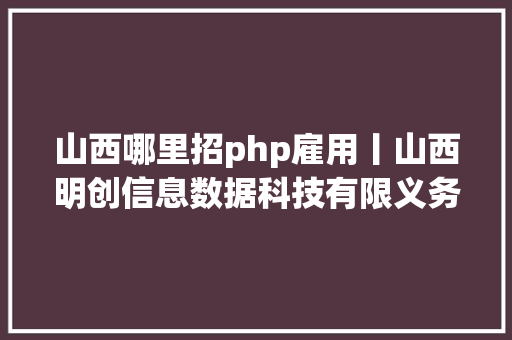 山西哪里招php雇用丨山西明创信息数据科技有限义务公司 GraphQL