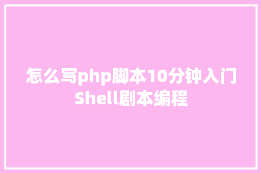 怎么写php脚本10分钟入门Shell剧本编程 Docker