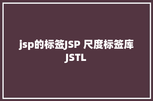 jsp的标签JSP 尺度标签库JSTL React