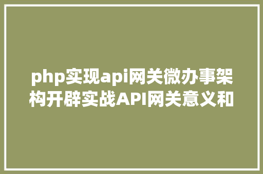 php实现api网关微办事架构开辟实战API网关意义和常见API网关的实现方法