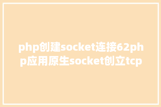 php创建socket连接62php应用原生socket创立tcp办事