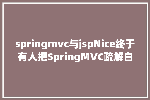 springmvc与jspNice终于有人把SpringMVC疏解白了太简略了 JavaScript