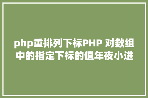 php重排列下标PHP 对数组中的指定下标的值年夜小进行排序jsonencode应用留意 Angular