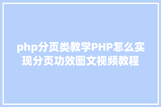 php分页类教学PHP怎么实现分页功效图文视频教程 PHP