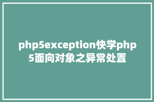 php5exception快学php5面向对象之异常处置 SQL