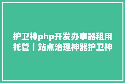 护卫神php开发办事器租用托管｜站点治理神器护卫神你的办事器就差它了