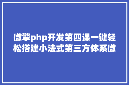 微擎php开发第四课一键轻松搭建小法式第三方体系微擎