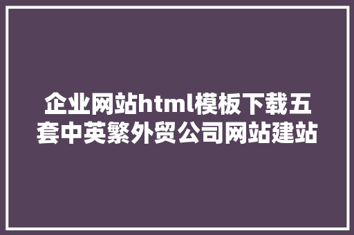 企业网站html模板下载五套中英繁外贸公司网站建站体系模板