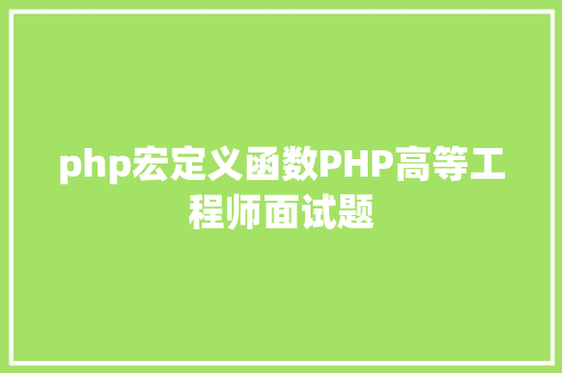 php宏定义函数PHP高等工程师面试题 Angular