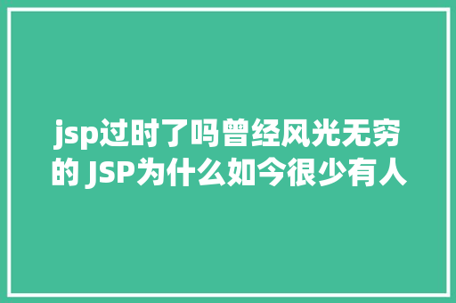 jsp过时了吗曾经风光无穷的 JSP为什么如今很少有人应用了 Webpack