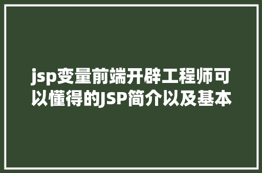 jsp变量前端开辟工程师可以懂得的JSP简介以及基本语法