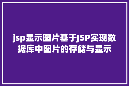 jsp显示图片基于JSP实现数据库中图片的存储与显示