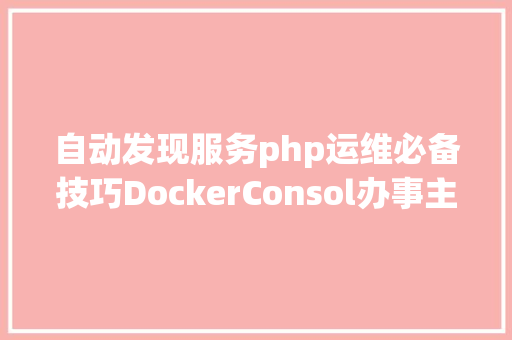 自动发现服务php运维必备技巧DockerConsol办事主动注册与发明 React