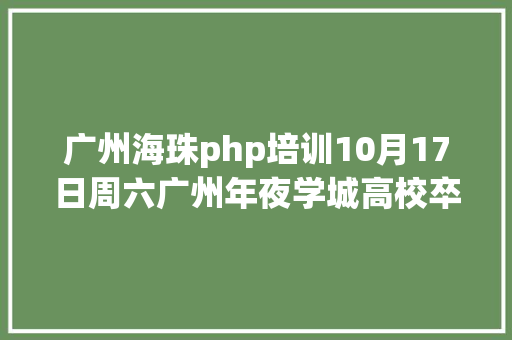 广州海珠php培训10月17日周六广州年夜学城高校卒业生校园雇用会来袭