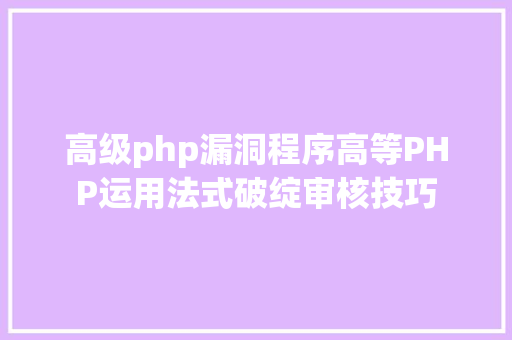 高级php漏洞程序高等PHP运用法式破绽审核技巧 SQL