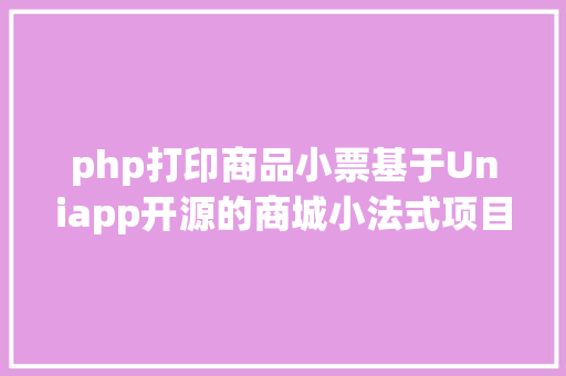 php打印商品小票基于Uniapp开源的商城小法式项目合适前后端借鉴进修 Bootstrap