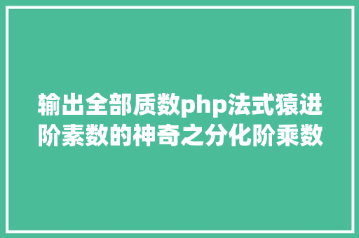 输出全部质数php法式猿进阶素数的神奇之分化阶乘数