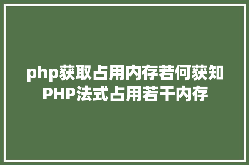 php获取占用内存若何获知PHP法式占用若干内存