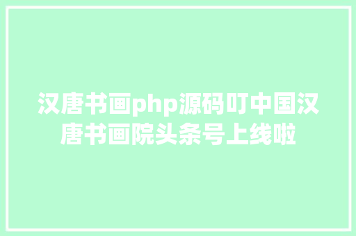 汉唐书画php源码叮中国汉唐书画院头条号上线啦 CSS