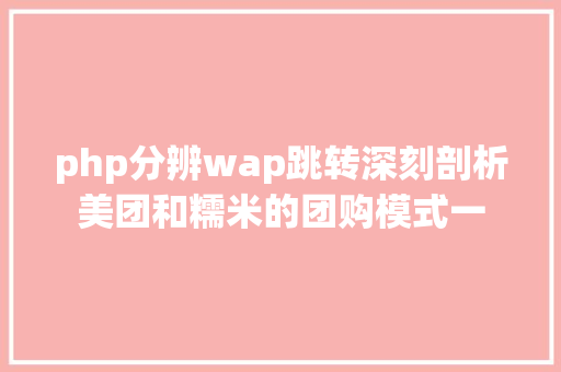 php分辨wap跳转深刻剖析美团和糯米的团购模式一