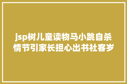 jsp树儿童读物马小跳自杀情节引家长担心出书社客岁已删改