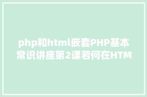 php和html嵌套PHP基本常识讲座第2课若何在HTML页面中嵌入PHP代码 Webpack