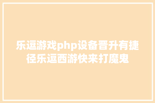 乐逗游戏php设备晋升有捷径乐逗西游快来打魔鬼