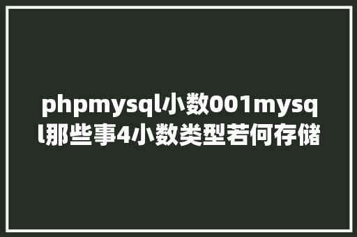 phpmysql小数001mysql那些事4小数类型若何存储